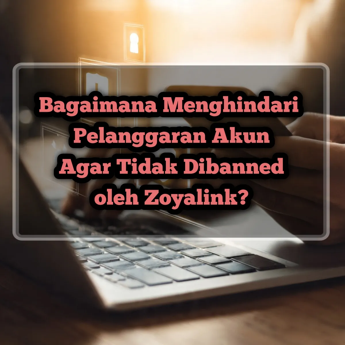 Bagaimana Menghindari Pelanggaran Akun Agar Tidak Dibanned oleh Zoyalink?