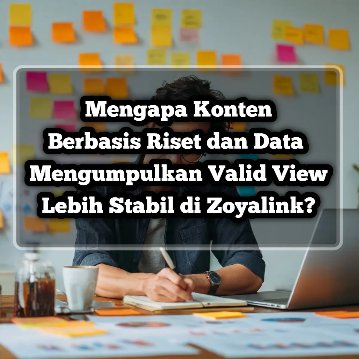 Mengapa Konten Berbasis Riset dan Data Mengumpulkan Valid View Lebih Stabil di Zoyalink?
