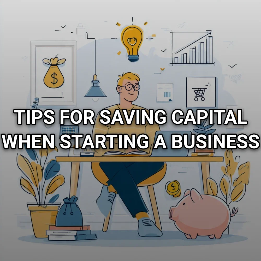 Tips for Saving Capital When Starting a Business