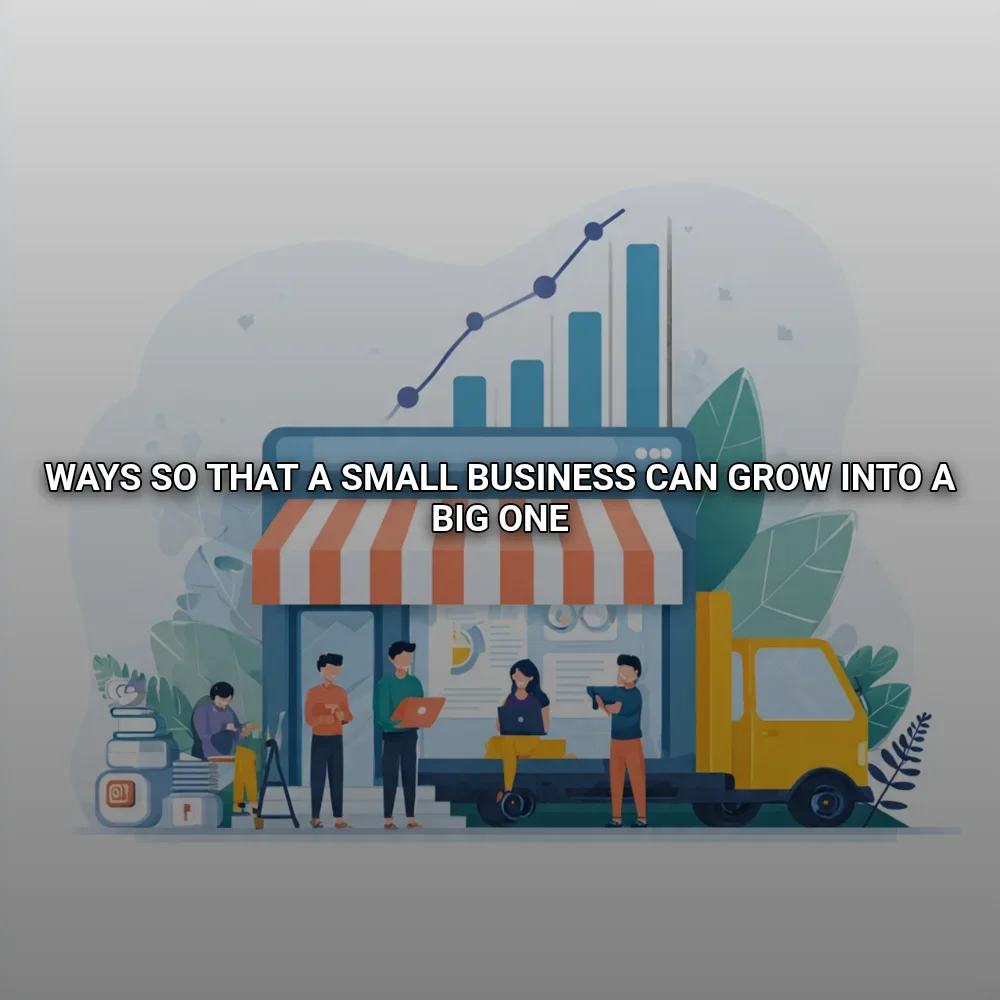 Ways so that a small business can grow into a big one