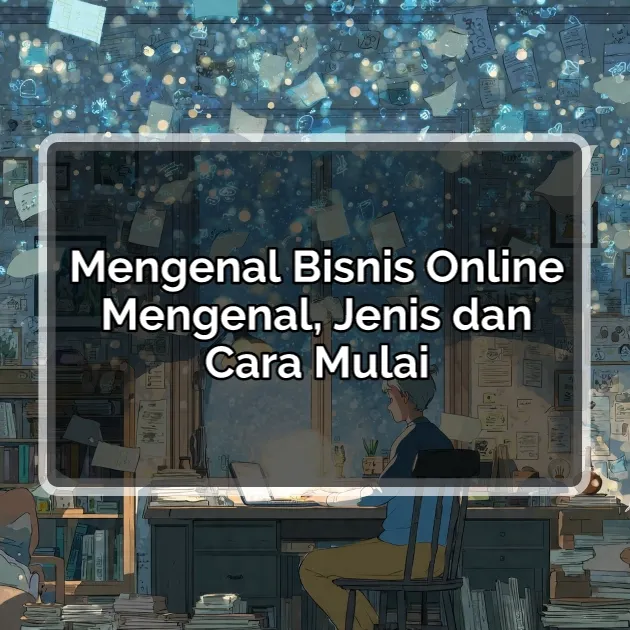 Mengenal Bisnis Online: Pengertian, Jenis, Cara Memulai, dan Peluang Keuntungannya