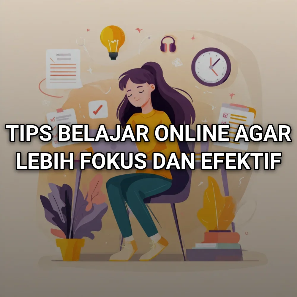 Tips Belajar Online agar Lebih Fokus dan Efektif
